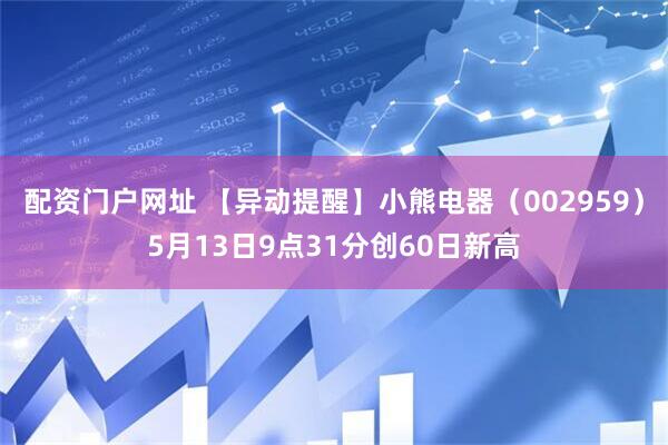 配资门户网址 【异动提醒】小熊电器（002959）5月13日9点31分创60日新高