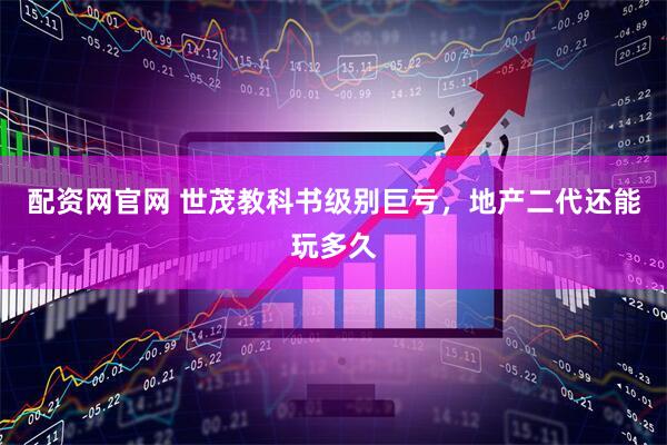 配资网官网 世茂教科书级别巨亏，地产二代还能玩多久