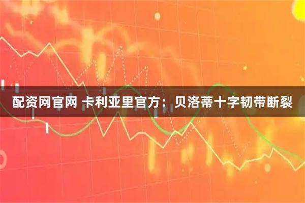 配资网官网 卡利亚里官方：贝洛蒂十字韧带断裂