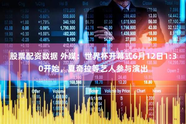 股票配资数据 外媒：世界杯开幕式6月12日1:30开始，夏奇拉等艺人参与演出