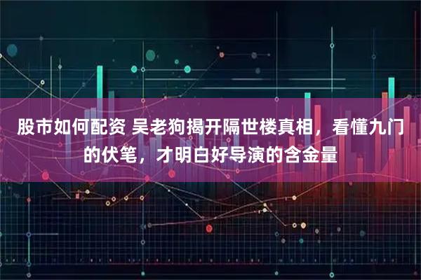 股市如何配资 吴老狗揭开隔世楼真相，看懂九门的伏笔，才明白好导演的含金量
