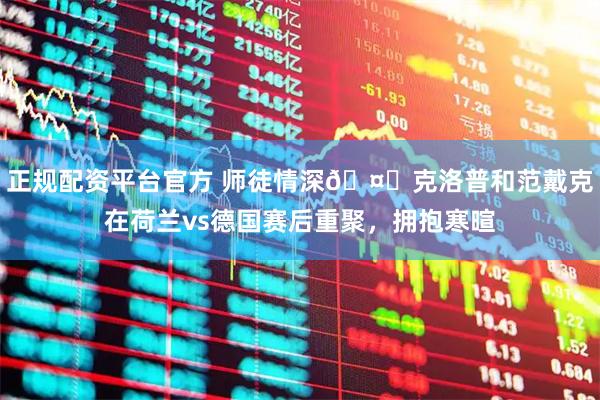 正规配资平台官方 师徒情深🤝克洛普和范戴克在荷兰vs德国赛后重聚，拥抱寒暄